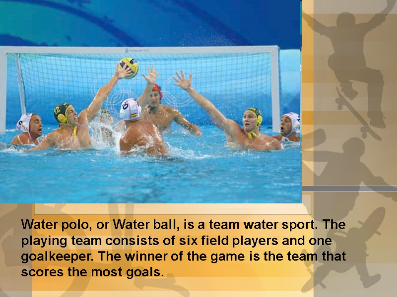 Water polo, or Water ball, is a team water sport. The playing team consists